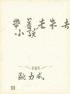 带着老朱去穿越 小说