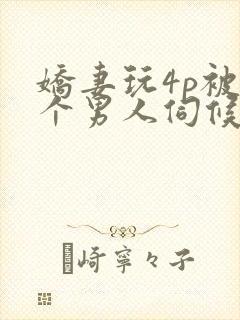 娇妻玩4p被三个男人伺候小说