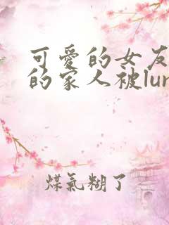 可爱的女友和她的家人被lunjian调教