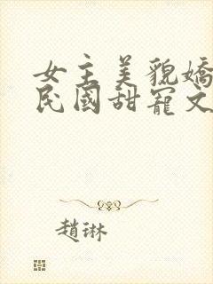 女主美貌娇软的民国甜宠文