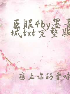 臣服4by墨青城txt完整版免费阅读