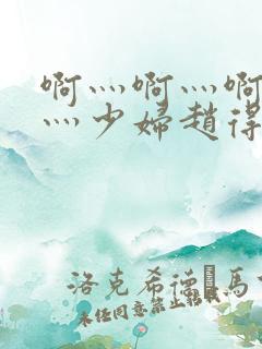 啊灬啊灬啊灬快灬少妇赵得三