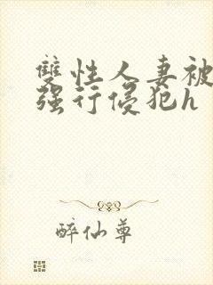 双性人妻被老汉强行侵犯h