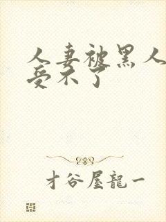 人妻被黑人玩得受不了