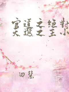 官道之绝对权力天选之主小说阅读