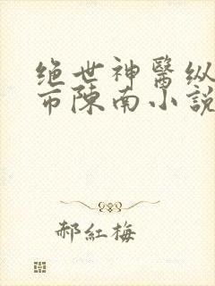 绝世神医纵横都市陈南小说免费阅读