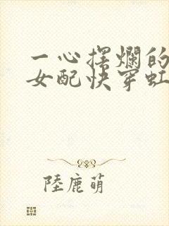 一心摆烂的恋综女配快穿虹桃子