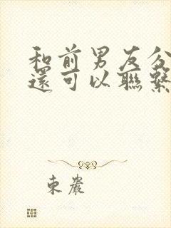 和前男友分手了还可以联系吗