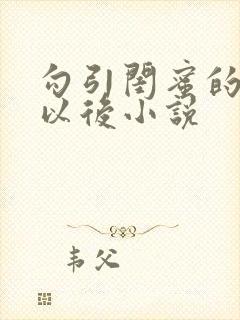 勾引闺蜜的爸爸以后小说