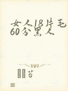 女人18片毛片60分黑人
