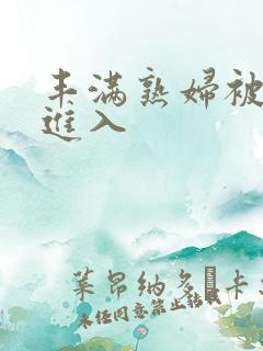 丰满熟妇被疯狂进入