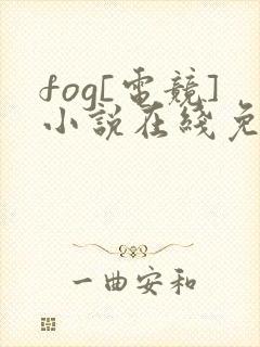 fog[电竞]小说在线免费阅读完整版
