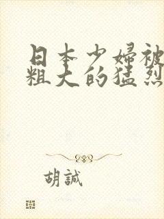 日本少妇被黑人粗大的猛烈进