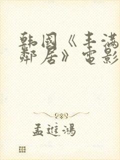 韩国《丰满的女邻居》电影