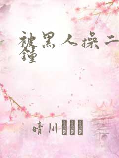 被黑人操二十分钟