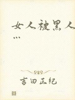 女人被黑人操c…