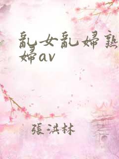 乱女乱妇熟女熟妇av