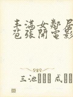 丰满女邻居的嫩苞张开电影