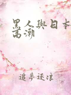 黑人与日本少妇高潮