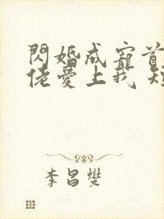 闪婚成宠首富大佬爱上我 短剧