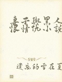 妻子与黑人的爱恨情仇小说在线观看