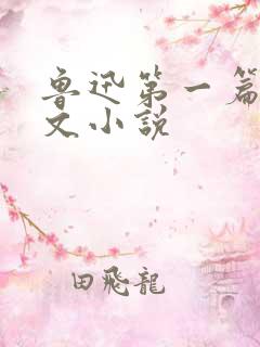 鲁迅第一篇白话文小说