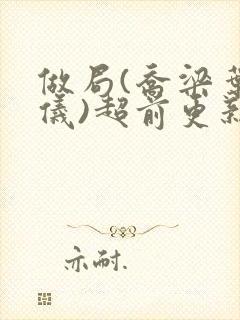 做局(乔梁叶心仪)超前更新