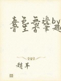 春色无边by谜骨生香笔趣阁无弹窗