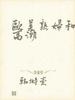 欧美熟妇和黑人高潮