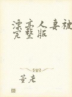 漂亮人妻被强了完整版