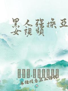 黑人强操亚洲熟女视频