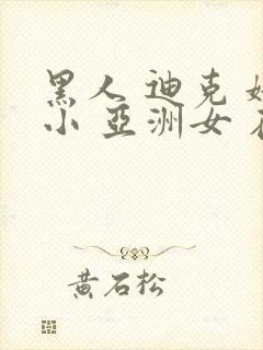 黑人 迪克 娇小 亚洲女 在线