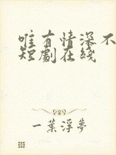 唯有情深不可负短剧在线