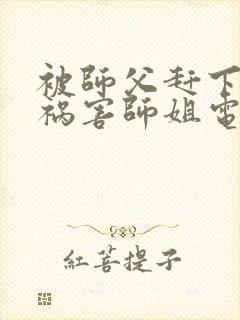 被师父赶下山去祸害师姐电子书下载txt