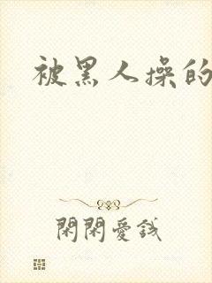 被黑人操的很爽