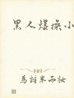 黑人爆操小萝莉