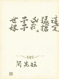 世子凶猛这个小娘子我抢定了演员