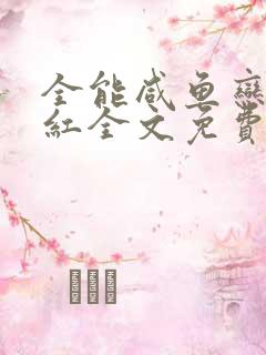 全能咸鱼恋综爆红全文免费阅读