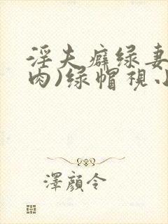 淫夫癖绿妻(高肉)绿帽视小说