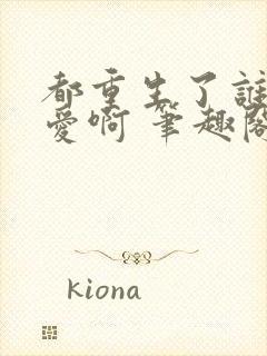 都重生了谁谈恋爱啊 笔趣阁