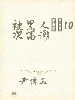 被黑人�10次高潮