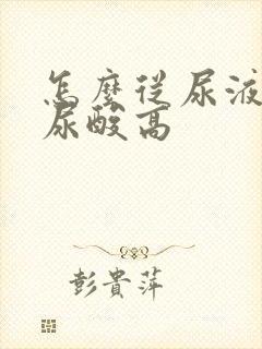 怎么从尿液看出尿酸高