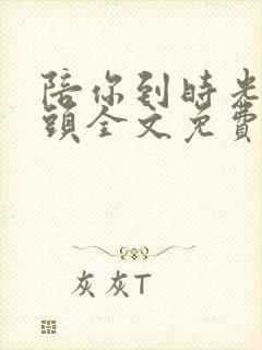 陪你到时光的尽头全文免费阅读