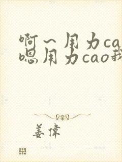 啊～用力cao嗯用力cao我