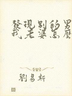 发现别的男人追我老婆怎么办