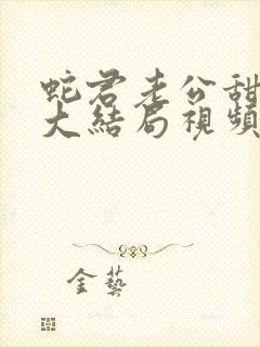 蛇君老公甜又宠大结局视频