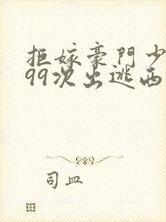 拒嫁豪门少夫人99次出逃西门龙霆小说