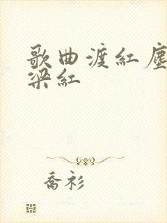 歌曲渡红尘原唱梁红