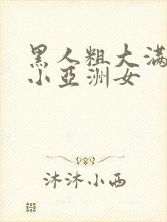 黑人粗大满足娇小亚洲女