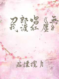 刀郎唱《无人与我渡红尘》原唱